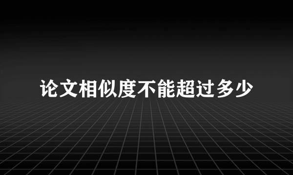 论文相似度不能超过多少