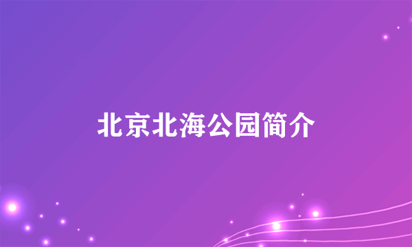 北京北海公园简介