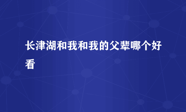 长津湖和我和我的父辈哪个好看