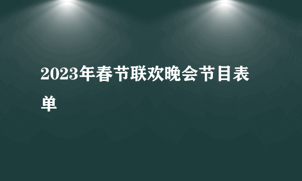 2023年春节联欢晚会节目表单