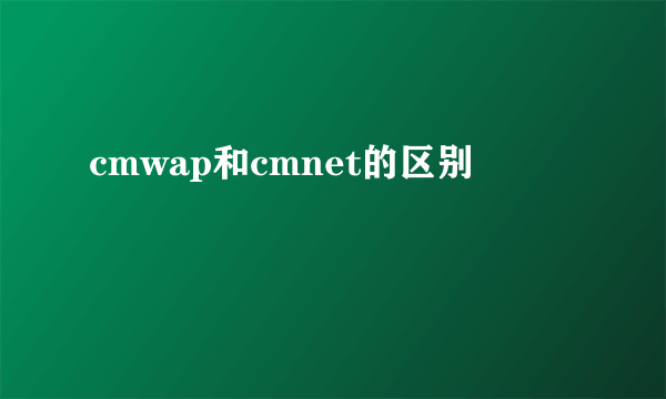 cmwap和cmnet的区别