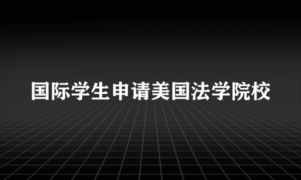 国际学生申请美国法学院校