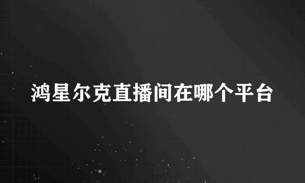 鸿星尔克直播间在哪个平台