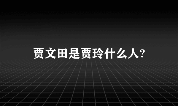 贾文田是贾玲什么人?