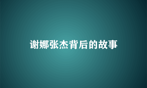 谢娜张杰背后的故事