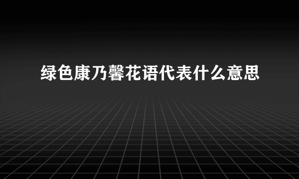 绿色康乃馨花语代表什么意思