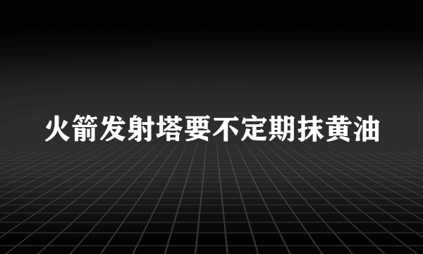 火箭发射塔要不定期抹黄油