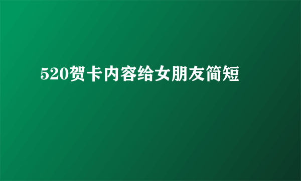 520贺卡内容给女朋友简短