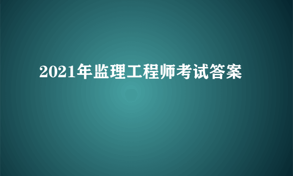 2021年监理工程师考试答案