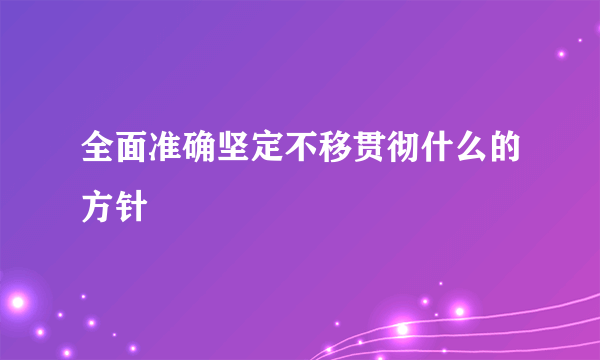 全面准确坚定不移贯彻什么的方针