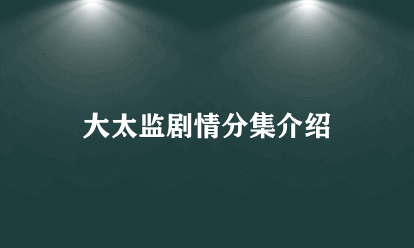 大太监剧情分集介绍