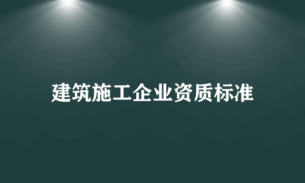 建筑施工企业资质标准