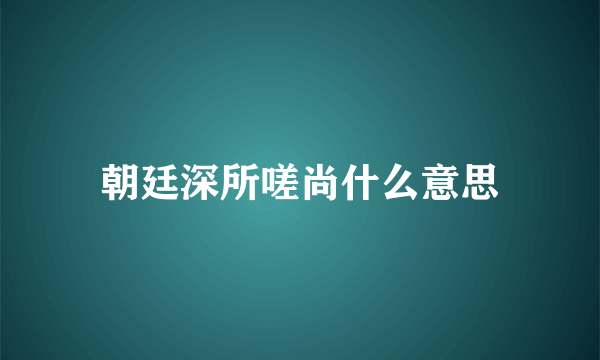 朝廷深所嗟尚什么意思