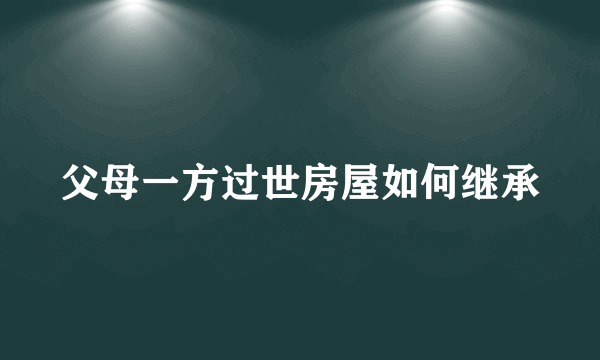 父母一方过世房屋如何继承