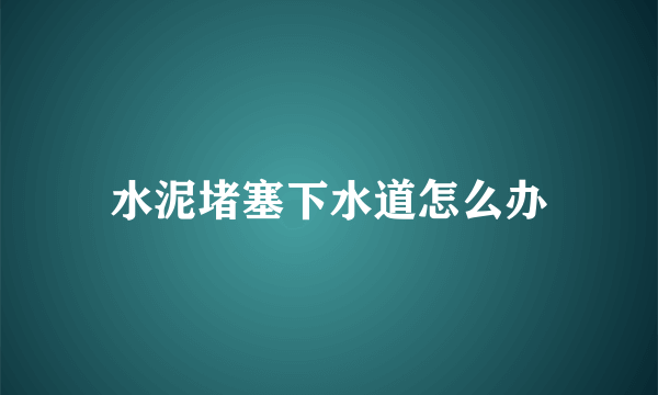 水泥堵塞下水道怎么办