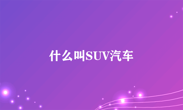 什么叫SUV汽车