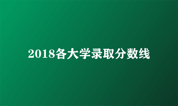 2018各大学录取分数线