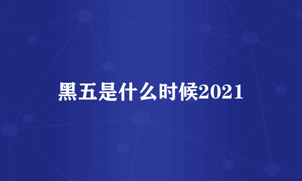 黑五是什么时候2021