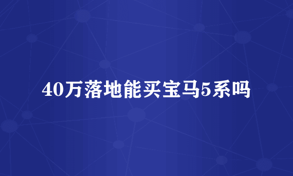 40万落地能买宝马5系吗