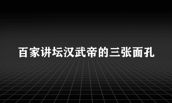 百家讲坛汉武帝的三张面孔