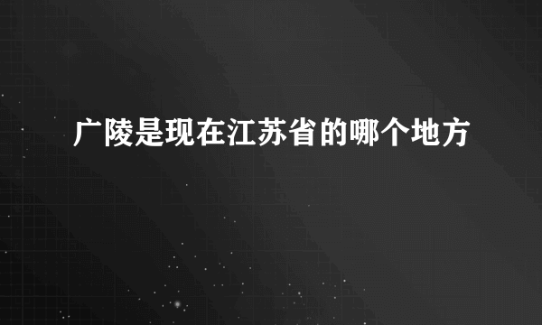 广陵是现在江苏省的哪个地方