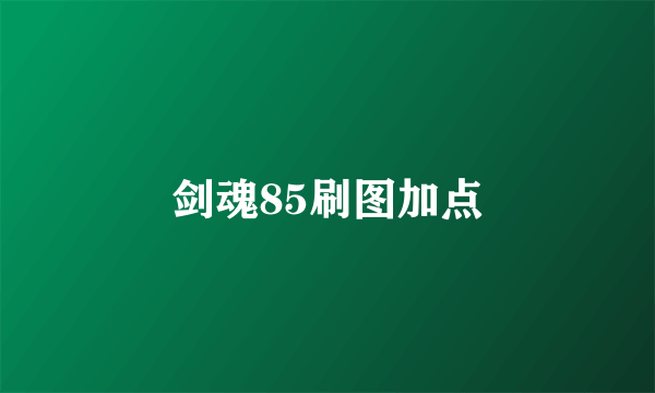 剑魂85刷图加点