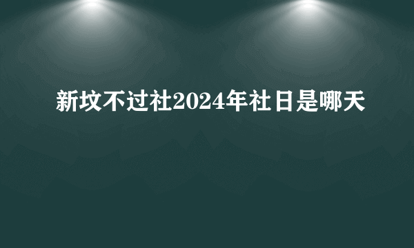 新坟不过社2024年社日是哪天