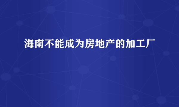 海南不能成为房地产的加工厂