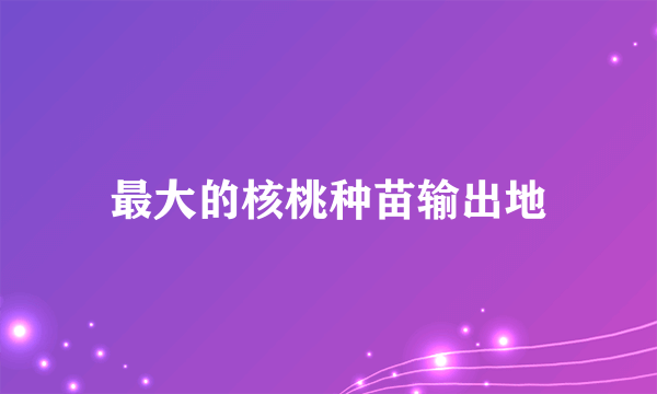 最大的核桃种苗输出地