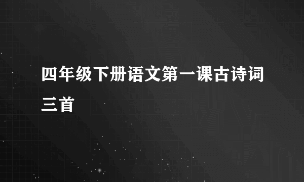 四年级下册语文第一课古诗词三首