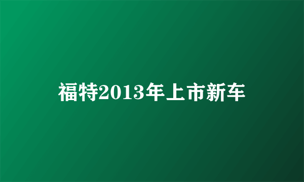 福特2013年上市新车