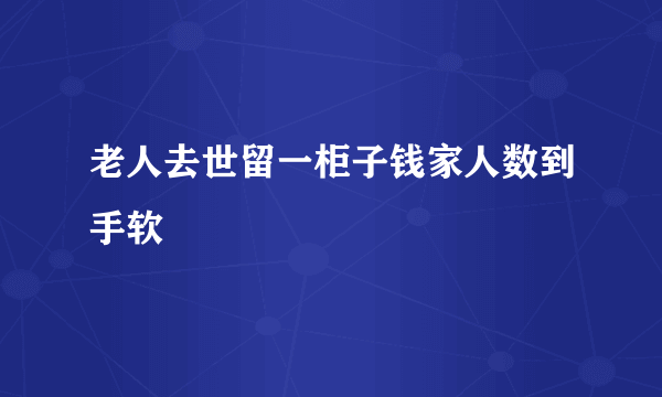 老人去世留一柜子钱家人数到手软