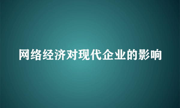 网络经济对现代企业的影响