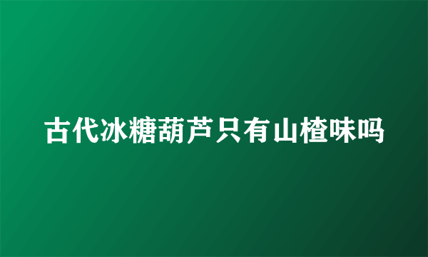 古代冰糖葫芦只有山楂味吗