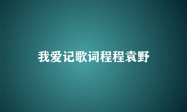 我爱记歌词程程袁野