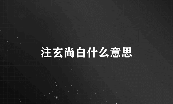 注玄尚白什么意思