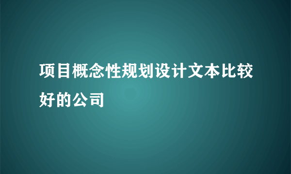 项目概念性规划设计文本比较好的公司