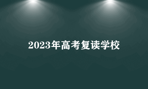 2023年高考复读学校