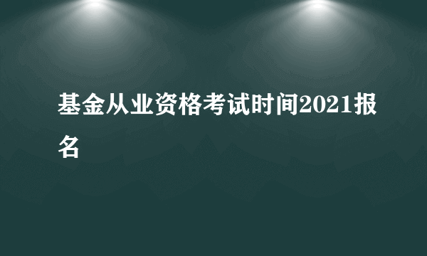 基金从业资格考试时间2021报名