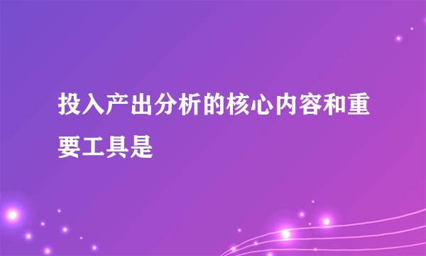 投入产出分析的核心内容和重要工具是