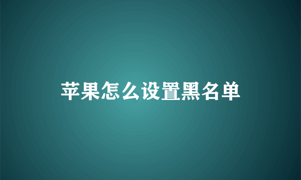 苹果怎么设置黑名单