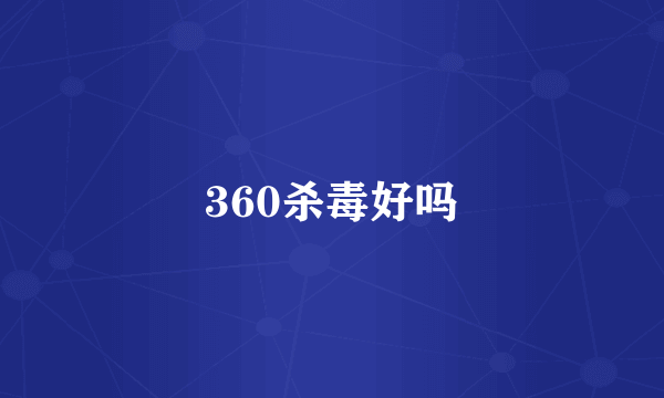 360杀毒好吗