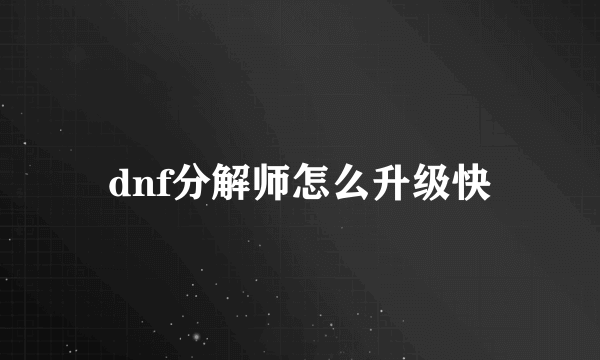 dnf分解师怎么升级快