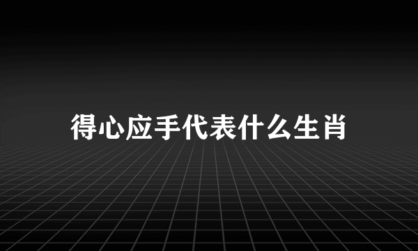 得心应手代表什么生肖