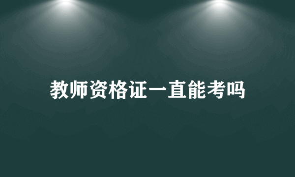 教师资格证一直能考吗