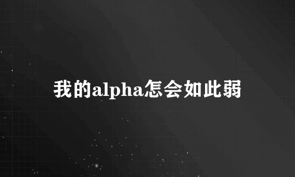 我的alpha怎会如此弱