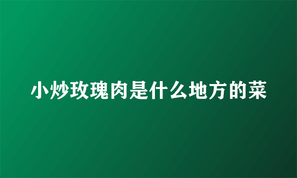 小炒玫瑰肉是什么地方的菜