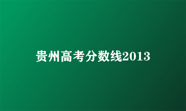 贵州高考分数线2013