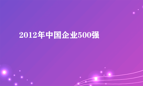 2012年中国企业500强