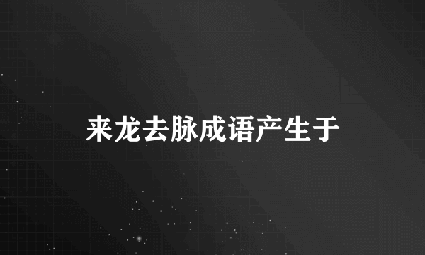 来龙去脉成语产生于